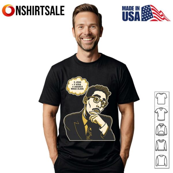 2 jobs + 0 kids + 0 house = Wage Slave T-Shirt