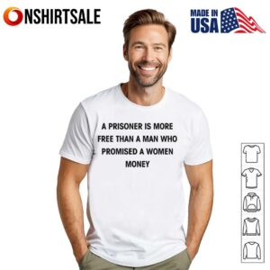 A Prisoner Is More Free Than A Man Who Promised A Women Money T-Shirt