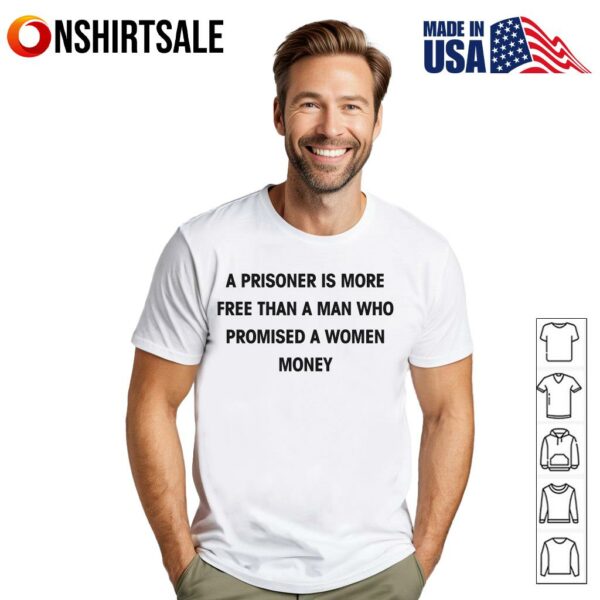 A Prisoner Is More Free Than A Man Who Promised A Women Money T-Shirt