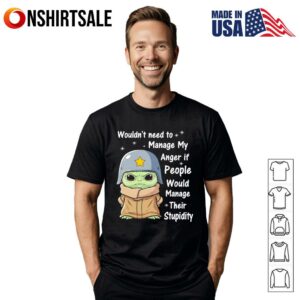 Baby Yoda wouldn’t need to manage my anger if people would manage their stupidity T-Shirt
