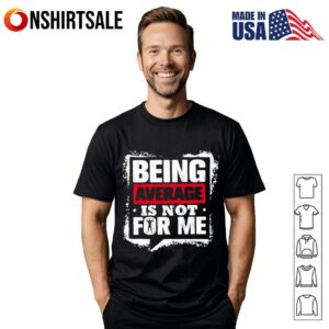 Being Average Is Not For Me T-Shirt