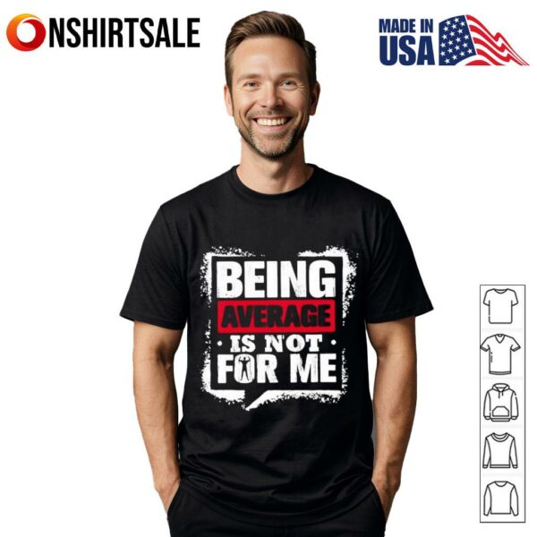 Being Average Is Not For Me T-Shirt