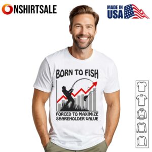 Born To Fish Forced To Maximize Shareholder Value T Shirt 1