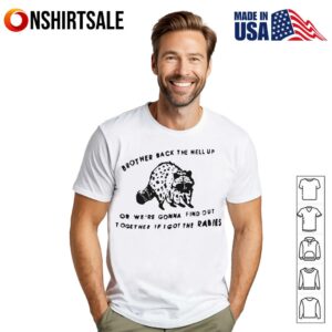 Brother Back The Hell Or We’re Gonna Find Out Together If I Got The Rabies T-Shirt