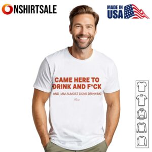 Came here to drink and fuck T-Shirt