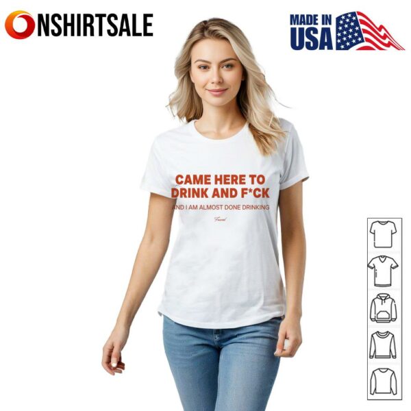 Came here to drink and fuck T-Shirt