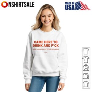 Came here to drink and fuck T Shirt 3