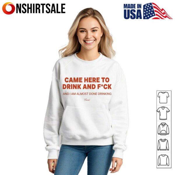 Came here to drink and fuck T-Shirt