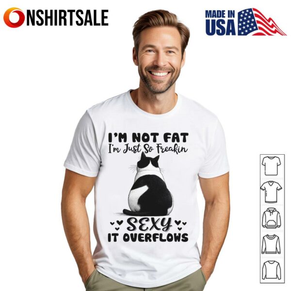 Cat I’m Not Fat I’m Just So Freakin Sexy It Overflows T-Shirt