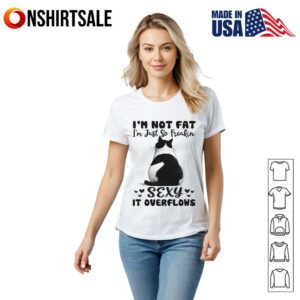 Cat Im Not Fat Im Just So Freakin Sexy It Overflows T Shirt 2