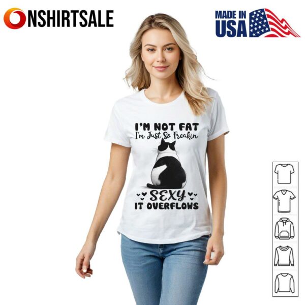 Cat I’m Not Fat I’m Just So Freakin Sexy It Overflows T-Shirt