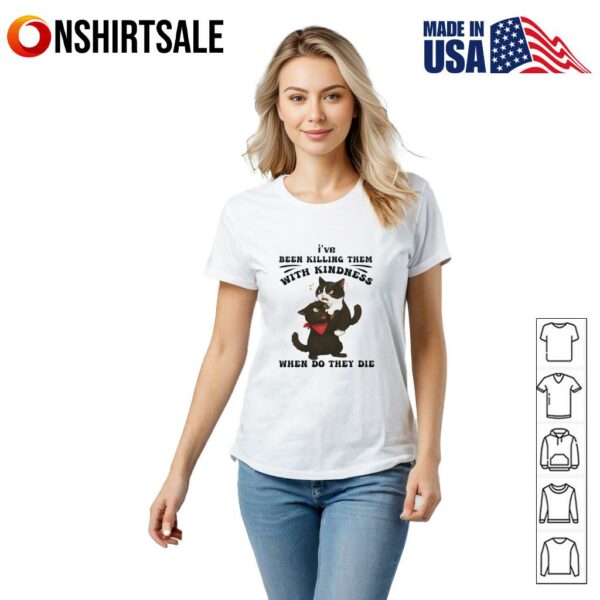 Cat I’ve been killing them with kindness when do they die T-Shirt