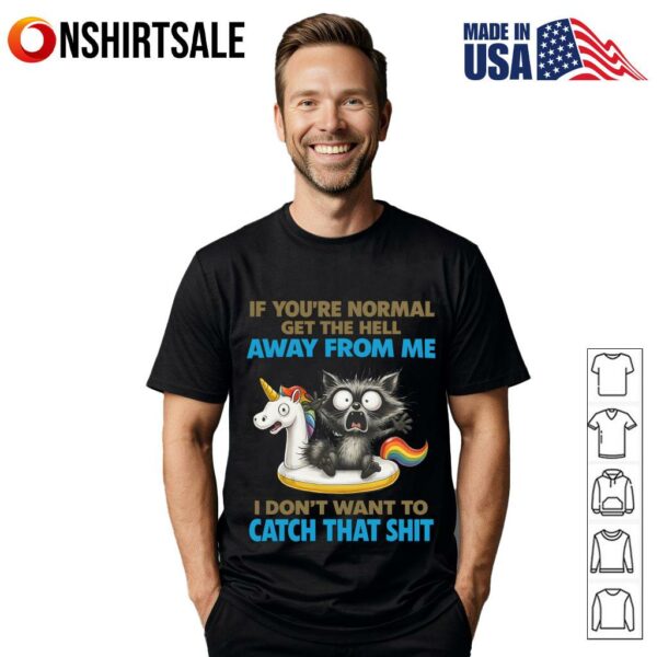 Cat if you’re normal get the hell away from me T-Shirt