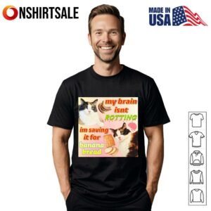 Cat my brain isnt rotting im saving it for banana bread T-Shirt