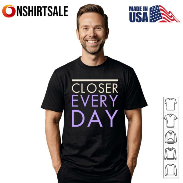 Closer Every Day Motivational Quote T-Shirt
