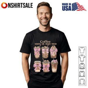 Coffee Makes Me Much Nicer T Shirt 1