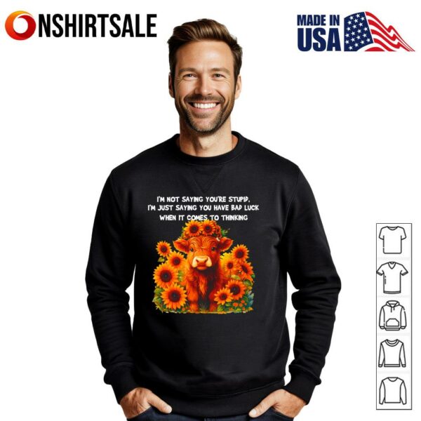 Cow I’m Not Saying You’re Stupid I’m Just Saying You Have Bad Luck When It Comes To Thinking T-Shirt