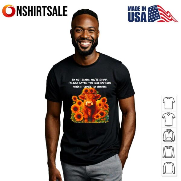 Cow I’m Not Saying You’re Stupid I’m Just Saying You Have Bad Luck When It Comes To Thinking T-Shirt