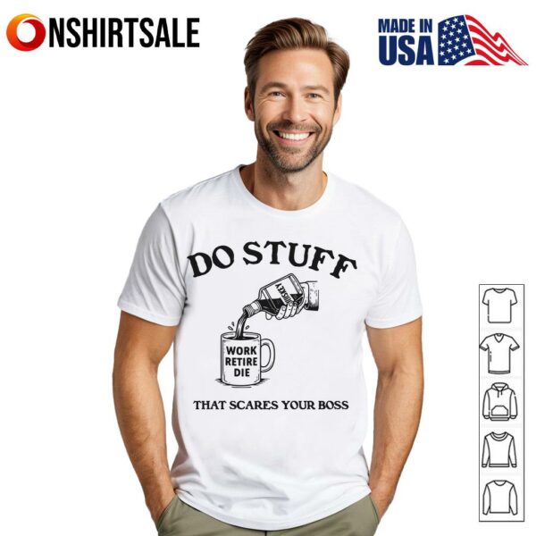Do Stuff That Scares Your Boss Work Retire Die T-Shirt