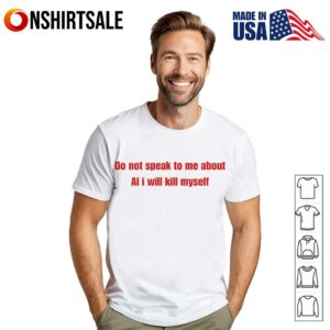 Do not speak to me about AI i will kill myself T-shirt