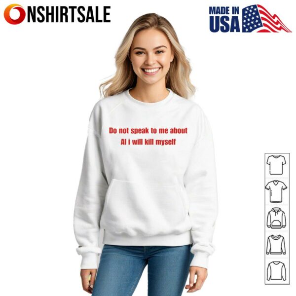Do not speak to me about AI i will kill myself T-shirt