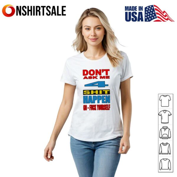 Don’t ask me 4 shit happen go fuck yourself T-Shirt