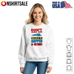 Dont ask me 4 shit happen go fuck yourself T Shirt 3