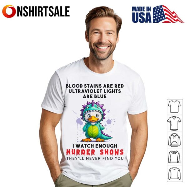 Duck Blood Stains Are Red Ultraviolet Lights Are Blue I Watch Enough Murder Shows T-Shirt