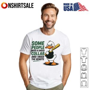 Duck Some People Need A Shock Collar And I Need The Remote T Shirt 1