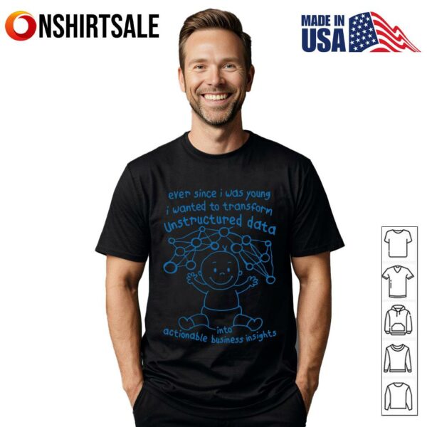 Ever Since I Was Young I Wanted To Transform Unstructured Data Into Actionable Business Insights T-Shirt