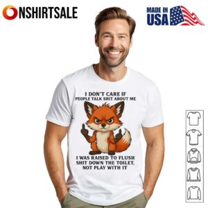 Fox I Don’t Care If People Talk Shit About Me I Was Raised To Flush Shit Down The Toilet Not Play With It T-Shirt
