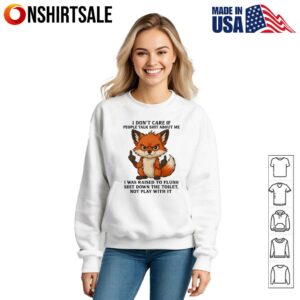 Fox I Don't Care If People Talk Shit About Me I Was Raised To Flush Shit Down The Toilet Not Play With It T Shirt 3
