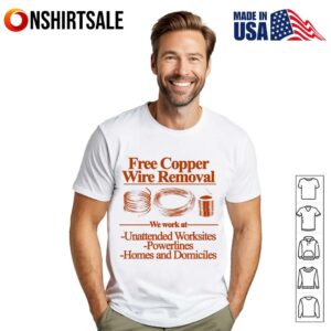 Free copper wire removal we work at Unattended worksites powerlines homes and domiciles T-Shirt