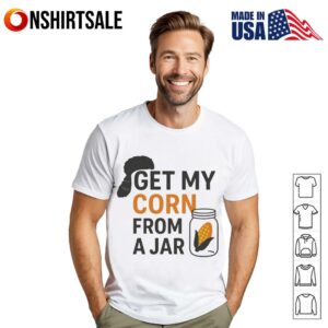 Get my corn from a jar T-shirt