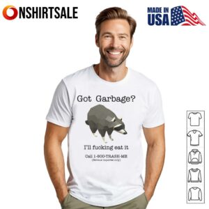 Got Garbage Ill Fucking Eat It T Shirt 1