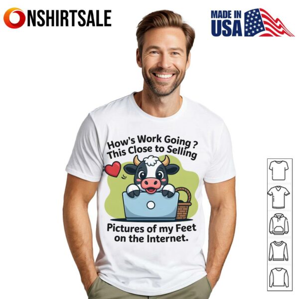 How’s This Close To Selling Work Going Pictures Of My Feet On The Internet T-Shirt