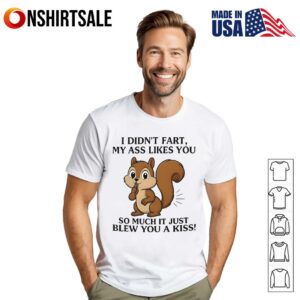 I Didn’t Fart My Ass Likes You So Much It Just Blew You A Kiss Squirrel T-Shirt