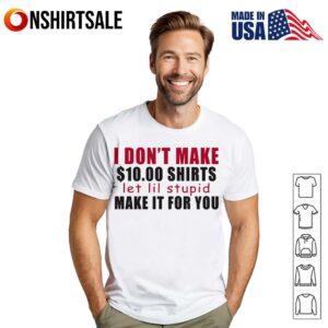 I Don’t Make $ Shirts Let Lil Stupid Make It For You T-Shirt