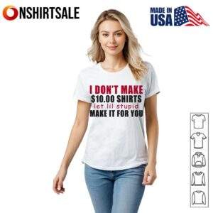 I Don't Make Shirts Let Lil Stupid Make It For You T Shirt 2