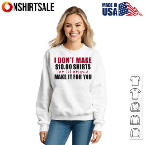 I Don't Make Shirts Let Lil Stupid Make It For You T Shirt 3
