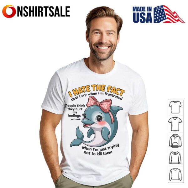 I Hate The Face That I Cry When I’m Frustrated People Think They Hurt My Feelings T-Shirt