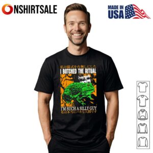 I botched the ritual I’m such a silly guy T-Shirt