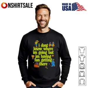 I don't know where I'm going but I'm having fun getting there T Shirt 3