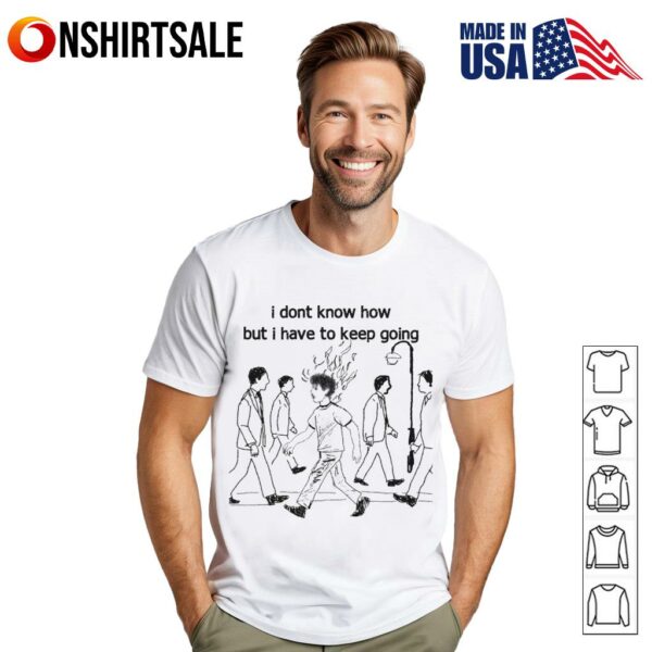 I don’t know how but I have to keep going T-Shirt