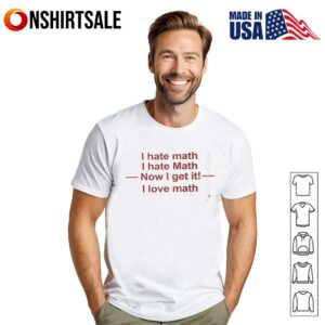 I hate math I hate math now I get it I love math T-Shirt