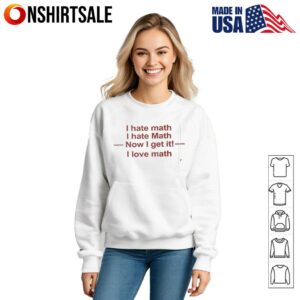 I hate math I hate math now I get it I love math T Shirt 3