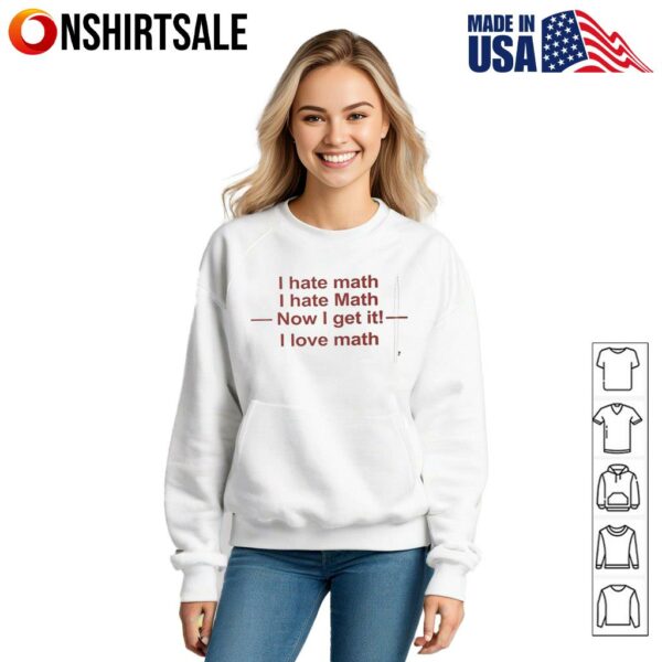 I hate math I hate math now I get it I love math T-Shirt