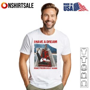 I have a dream make prison great again T-Shirt