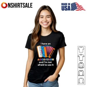 I have an Accordion and im not afraid to use it T Shirt 2