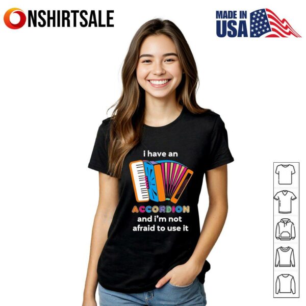 I have an Accordion and i’m not afraid to use it T-Shirt